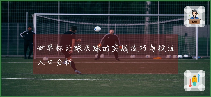 世界杯让球买球的实战技巧与投注入口分析