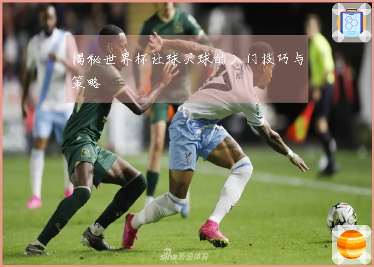 揭秘世界杯让球买球的入门技巧与策略