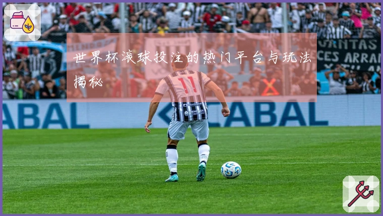 世界杯滚球投注的热门平台与玩法揭秘