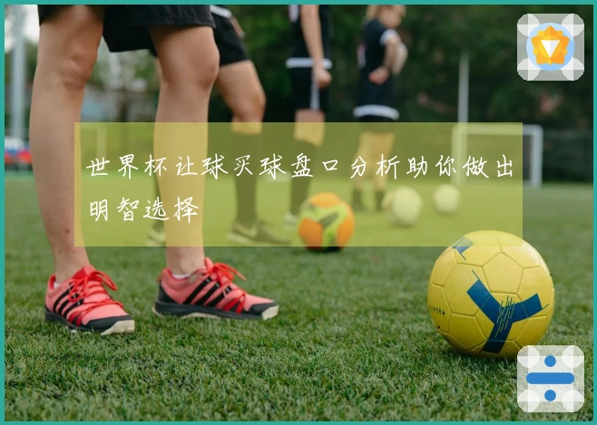 世界杯让球买球盘口分析助你做出明智选择