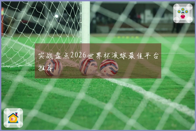 实战盘点2026世界杯滚球最佳平台推荐