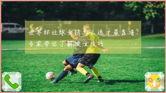 世界杯让球竞猜怎么选才最靠谱？专家带你了解投注技巧