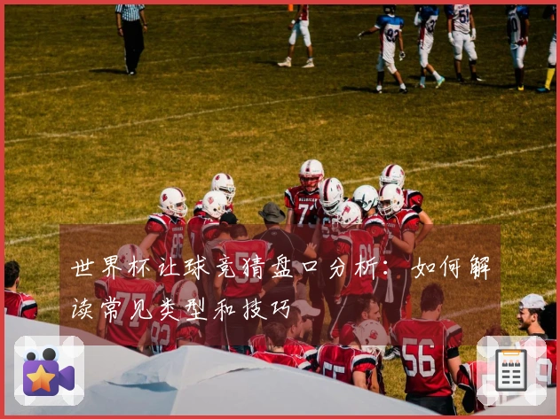 世界杯让球竞猜盘口分析：如何解读常见类型和技巧